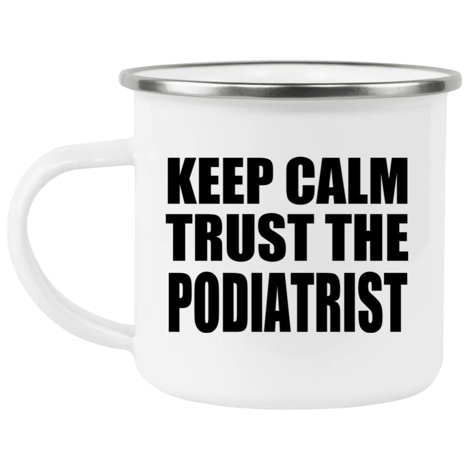 Keep Calm and Trust The Podiatrist - 12oz Camping Mug