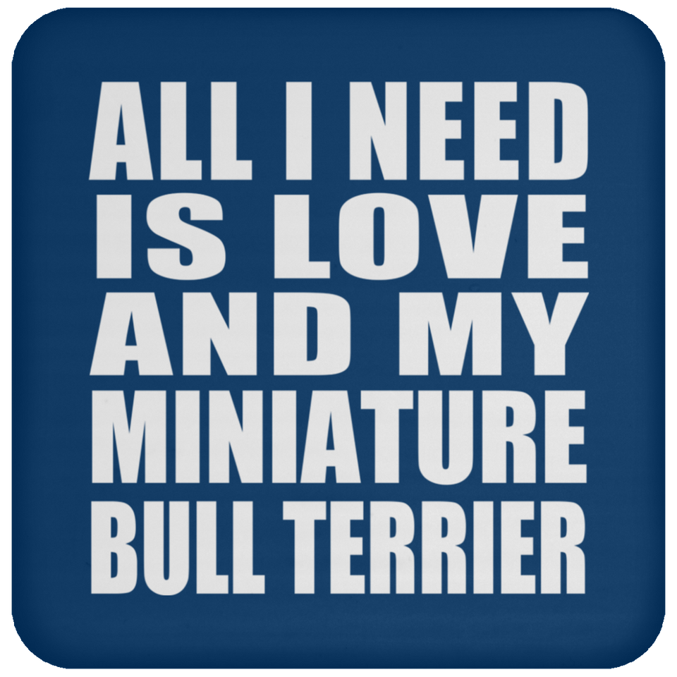All I Need Is Love And My Miniature Bull Terrier - Drink Coaster
