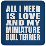 All I Need Is Love And My Miniature Bull Terrier - Drink Coaster