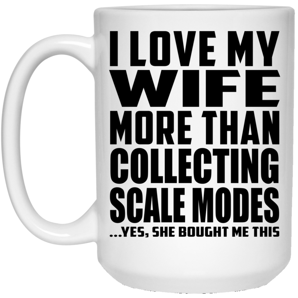 I Love My Wife More Than Collecting Scale Modes - 15 Oz Coffee Mug
