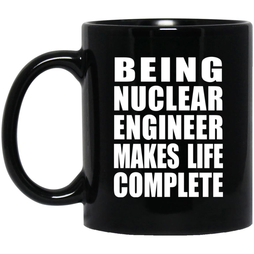 Being Nuclear Engineer Makes Life Complete - 11oz Coffee Mug Black
