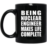 Being Nuclear Engineer Makes Life Complete - 11oz Coffee Mug Black