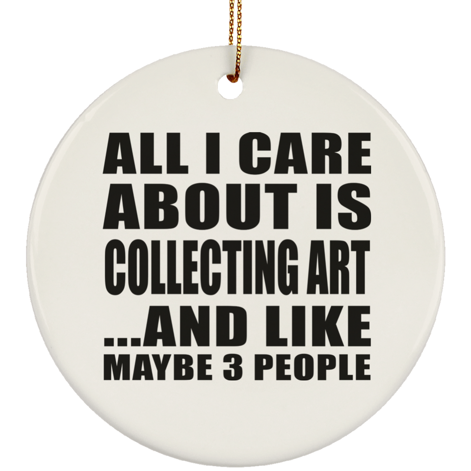 All I Care About Is Collecting Art - Circle Ornament