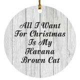 All I Want For Christmas Is My Havana Brown Cat - Circle Ornament F