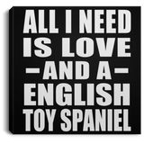 All I Need Is Love And A English Toy Spaniel - Canvas Square