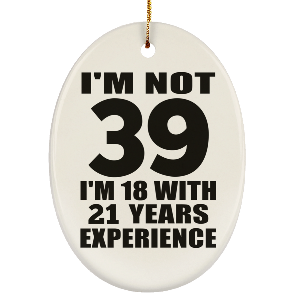 39th Birthday I'm Not 39 I'm 18 With 21 Years Experience - Oval Ornament
