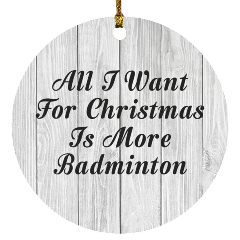 All I Want For Christmas Is More Badminton - Circle Ornament F