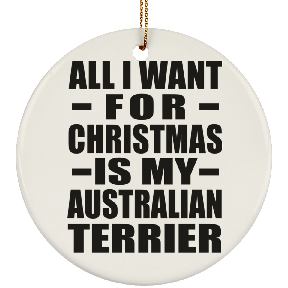 All I Want For Christmas Is My Australian Terrier - Circle Ornament