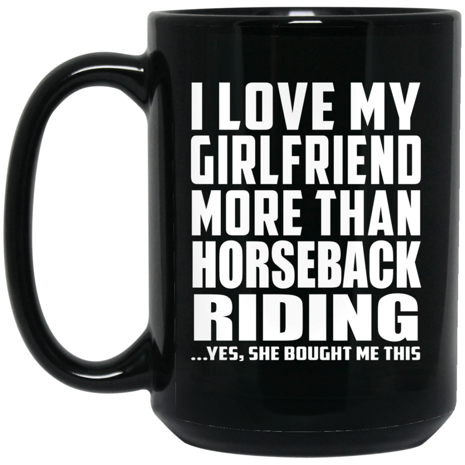 I Love My Girlfriend More Than Horseback Riding - 15 Oz Coffee Mug Black