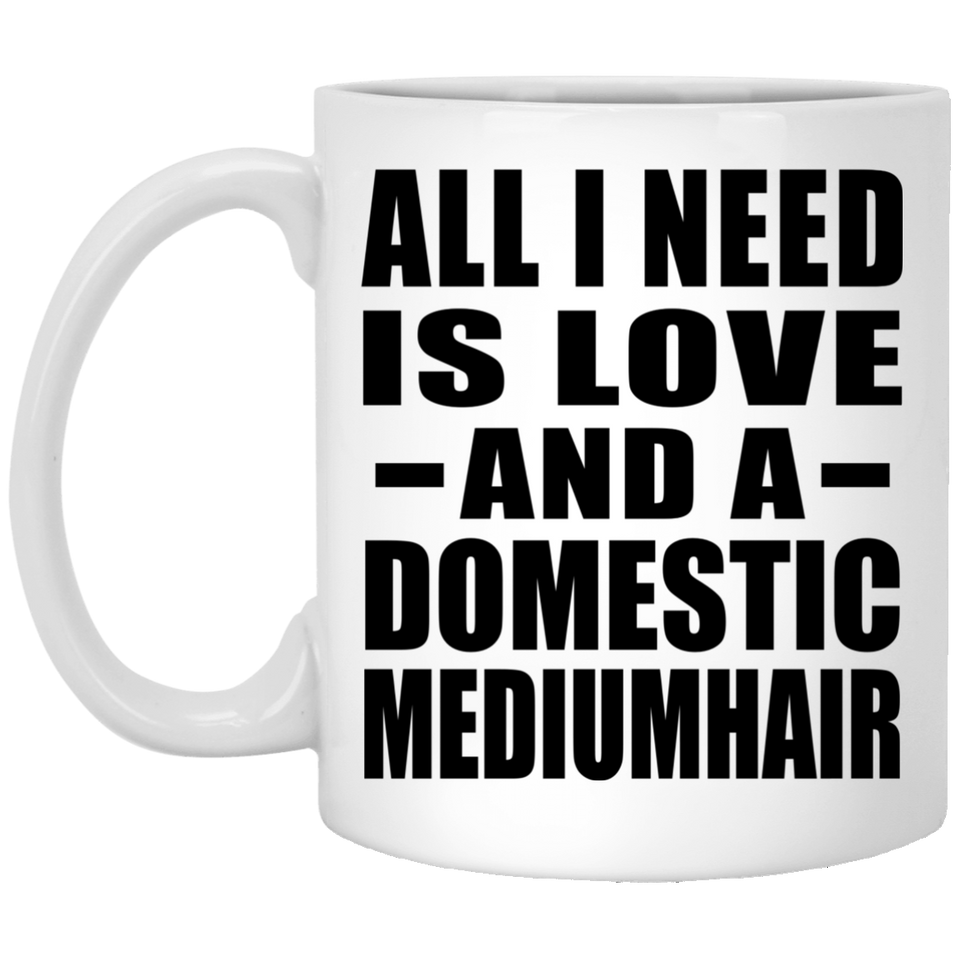 All I Need Is Love And A Domestic Mediumhair - 11 Oz Coffee Mug