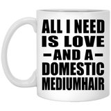 All I Need Is Love And A Domestic Mediumhair - 11 Oz Coffee Mug