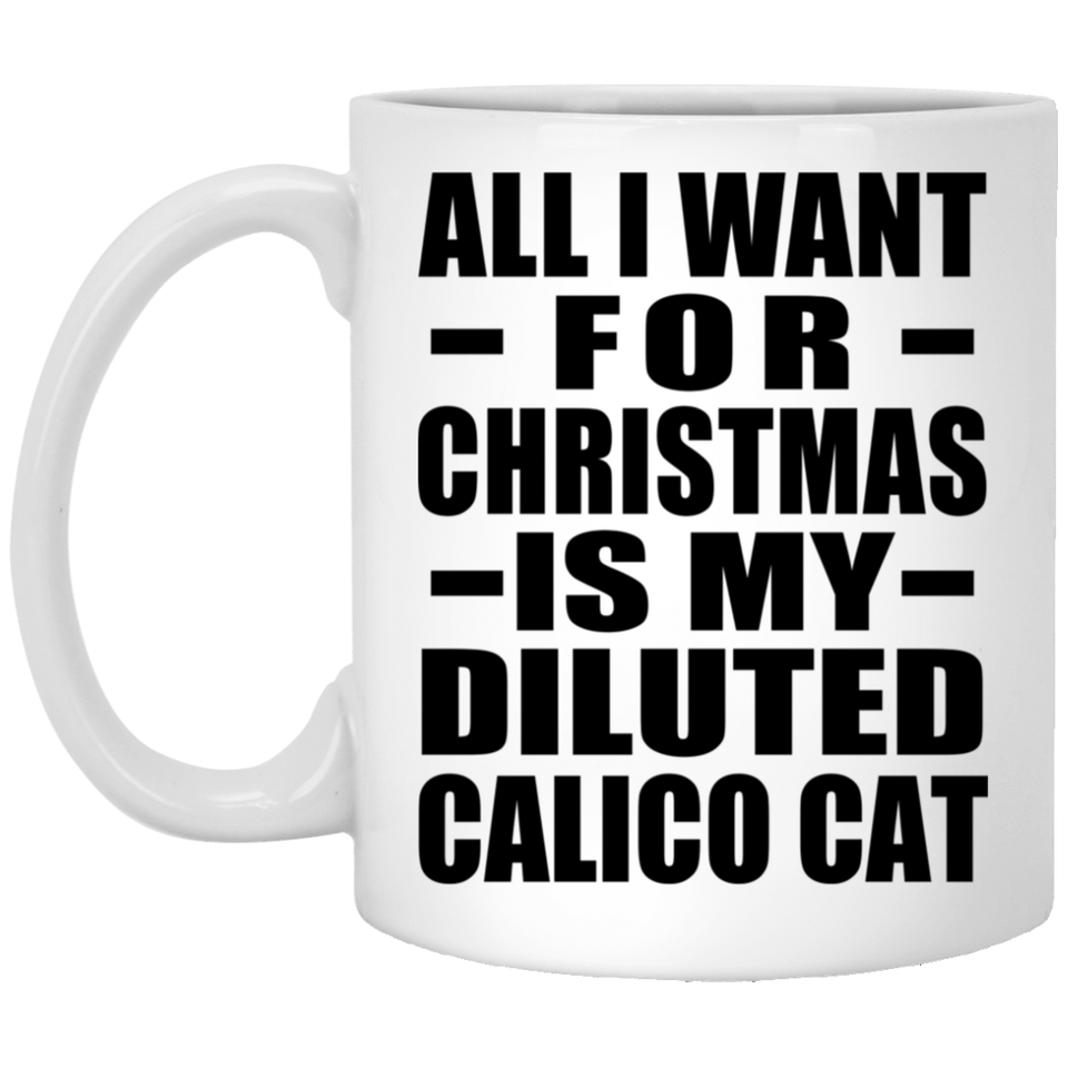 All I Want For Christmas Is My Diluted Calico Cat - 11 Oz Coffee Mug