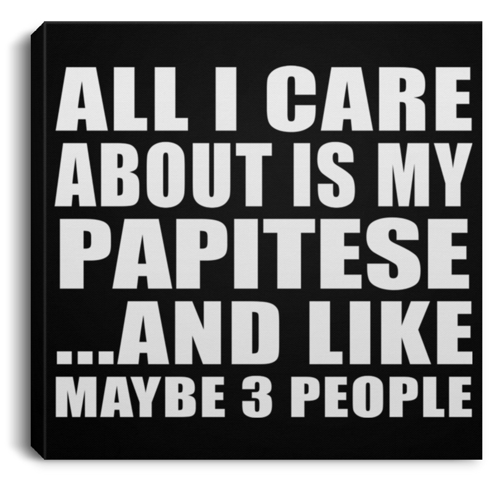 All I Care About Is My Papitese - Canvas Square