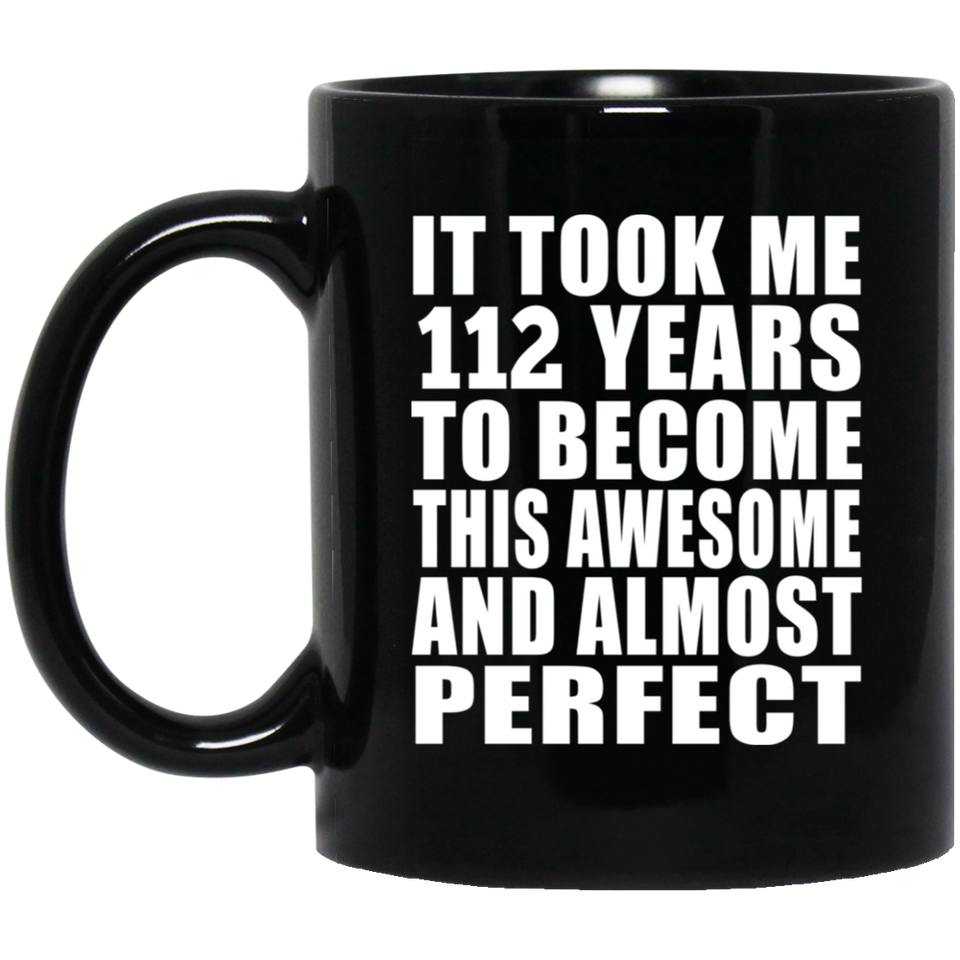 112th Birthday Took 112 Years To Become Awesome & Perfect - 11oz Coffee Mug Black