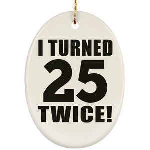 50th Birthday I Turned 25 Twice - Oval Ornament