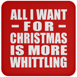 All I Want For Christmas Is More Whittling - Coaster