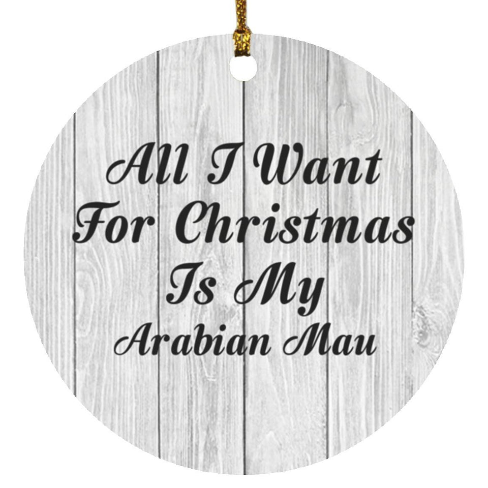 All I Want For Christmas Is My Arabian Mau - Circle Ornament F