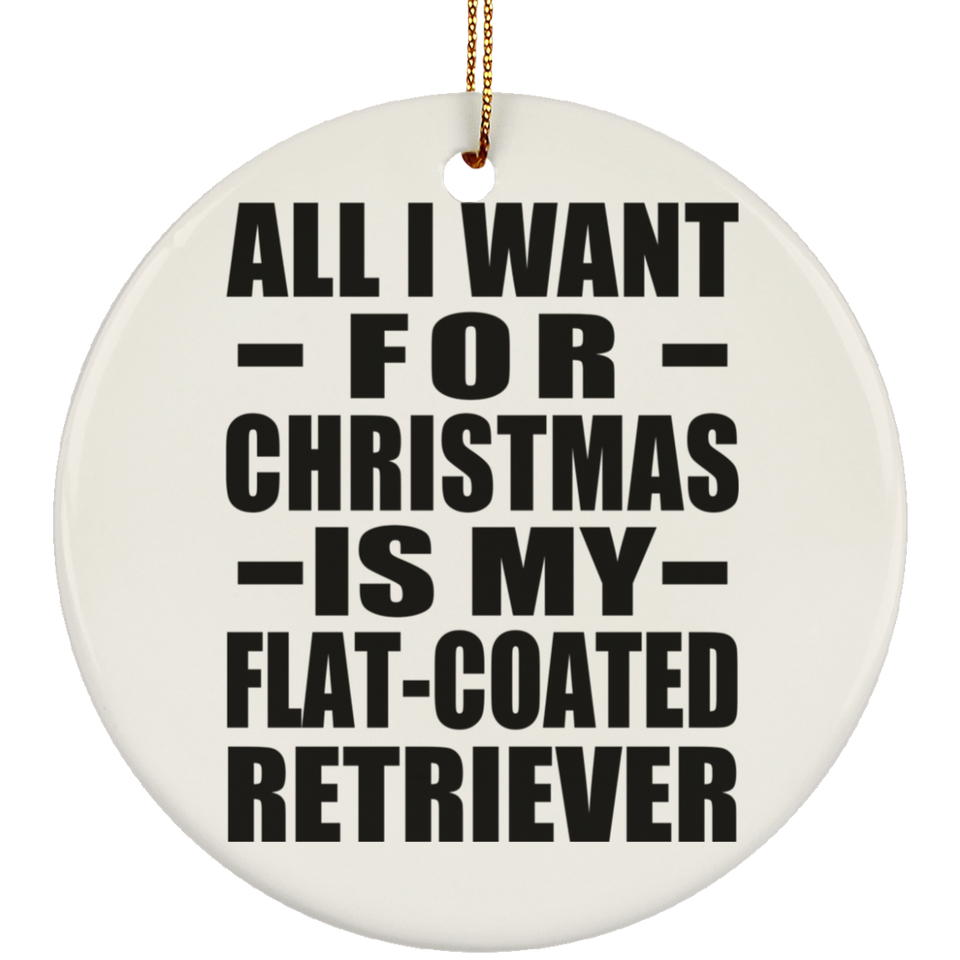All I Want For Christmas Is My Flat-Coated Retriever - Circle Ornament