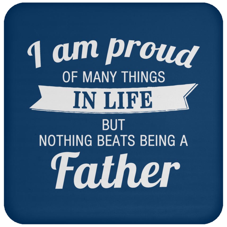 Proud of Many Things In Life, Nothing Beats Being a Father - Drink Coaster