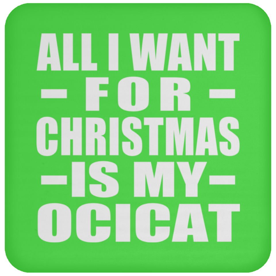 All I Want For Christmas Is My Ocicat - Coaster