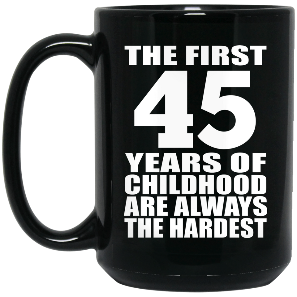 45th Birthday First 45 Years of Childhood Are The Hardest - 15oz Coffee Mug Black