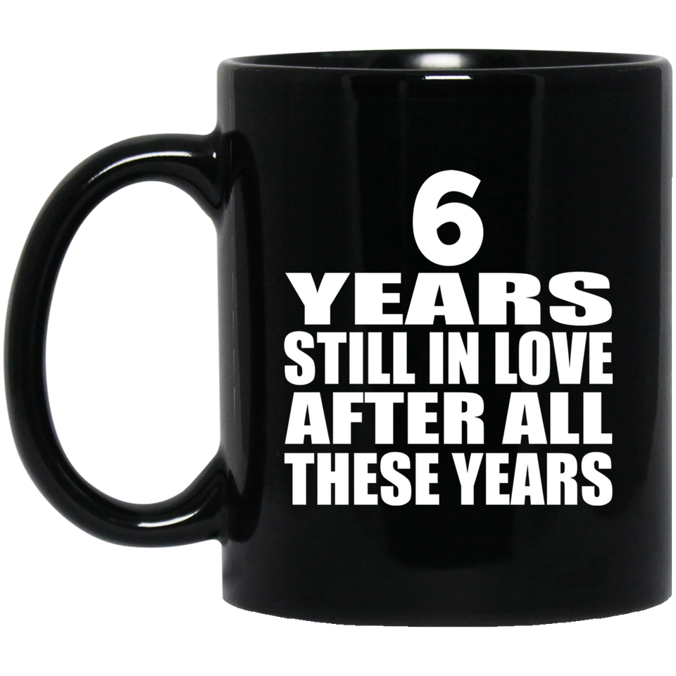 6th Anniversary 6 Years Still In Love After These Years - 11oz Coffee Mug Black