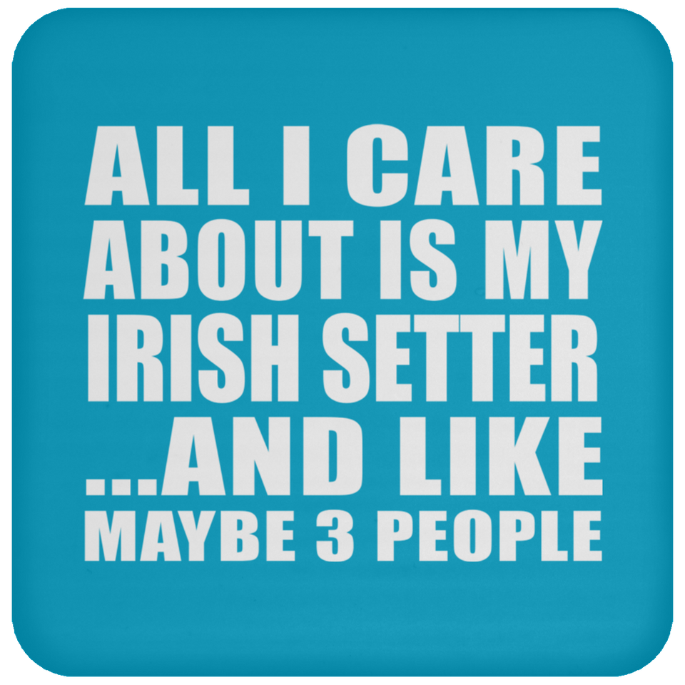 All I Care About Is My Irish Setter - Drink Coaster