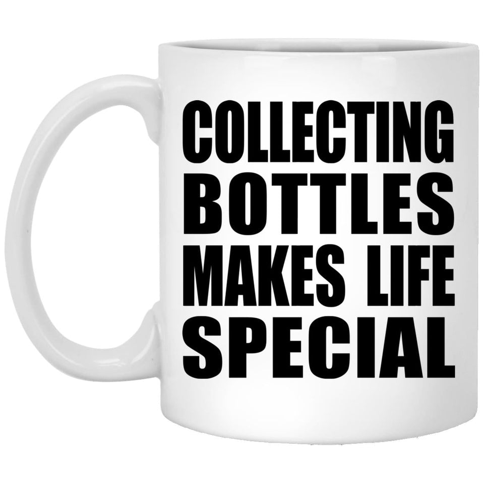 Collecting Bottles Makes Life Special - 11oz Coffee Mug