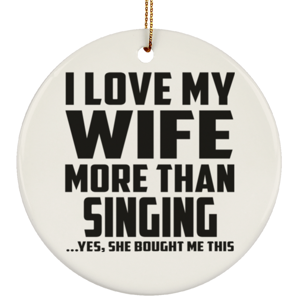 I Love My Wife More Than Singing - Circle Ornament