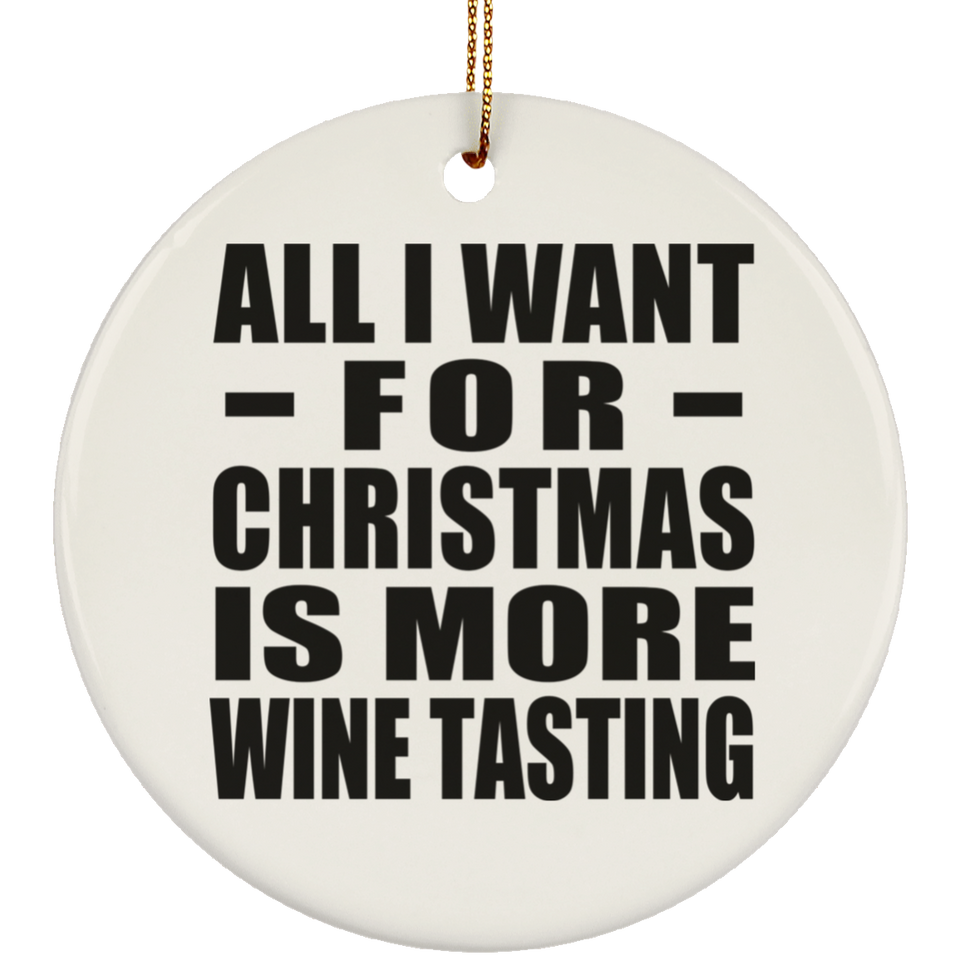 All I Want For Christmas Is More Wine Tasting - Circle Ornament