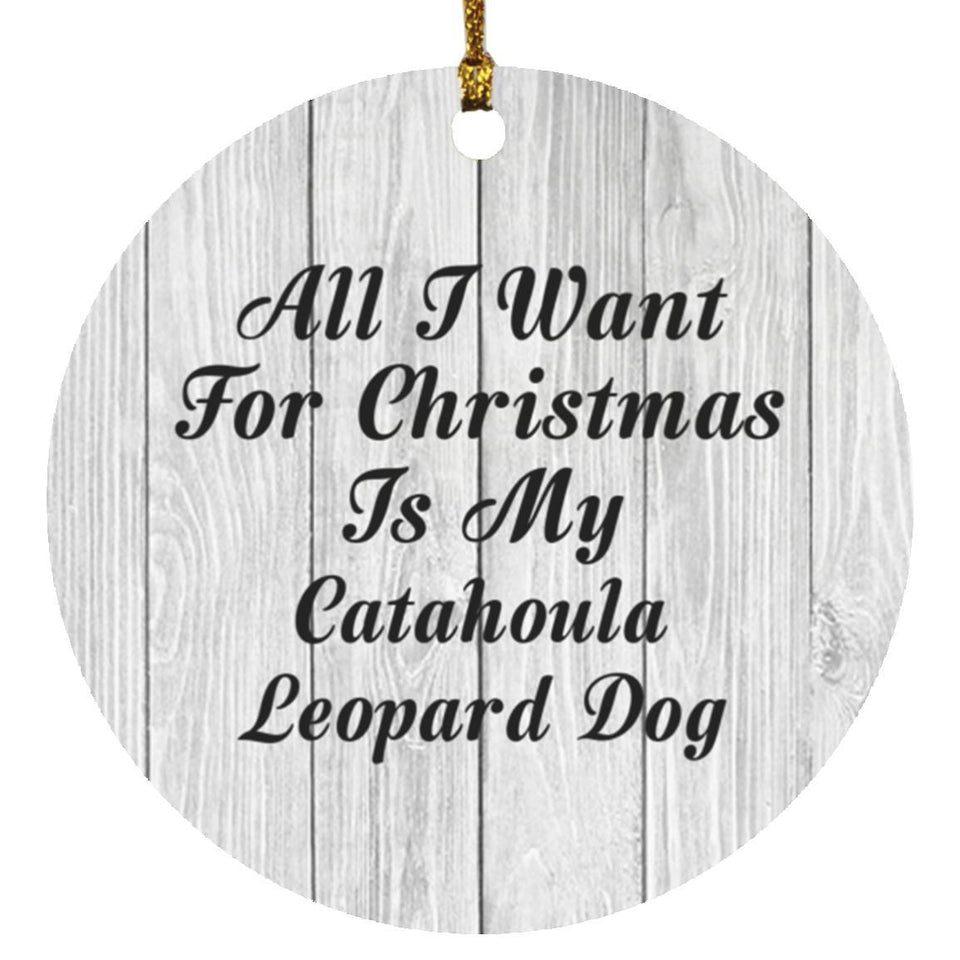 All I Want For Christmas Is My Catahoula Leopard Dog - Circle Ornament F