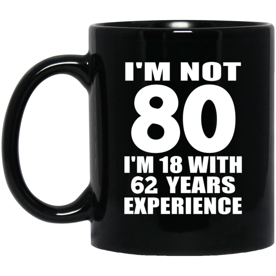 80th Birthday I'm Not 80 I'm 18 With 62 Years Experience - 11oz Coffee Mug Black