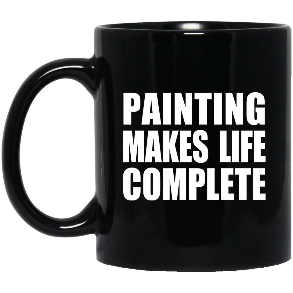 Painting Makes Life Complete - 11oz Coffee Mug Black