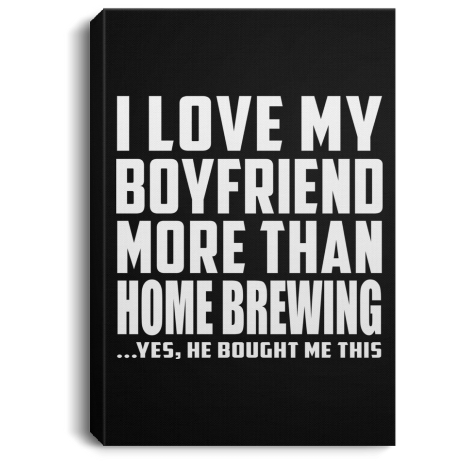 I Love My Boyfriend More Than Home Brewing - Canvas Portrait