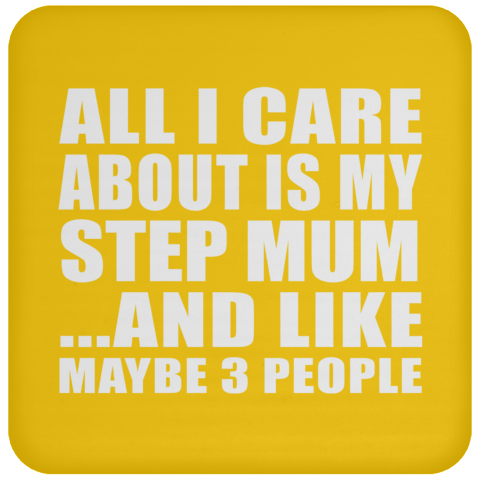 All I Care About Is My Step Mum - Drink Coaster