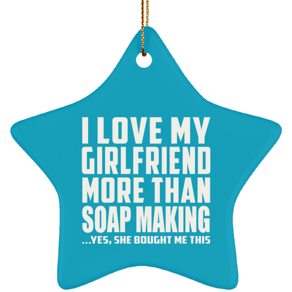 I Love My Girlfriend More Than Soap Making - Star Ornament