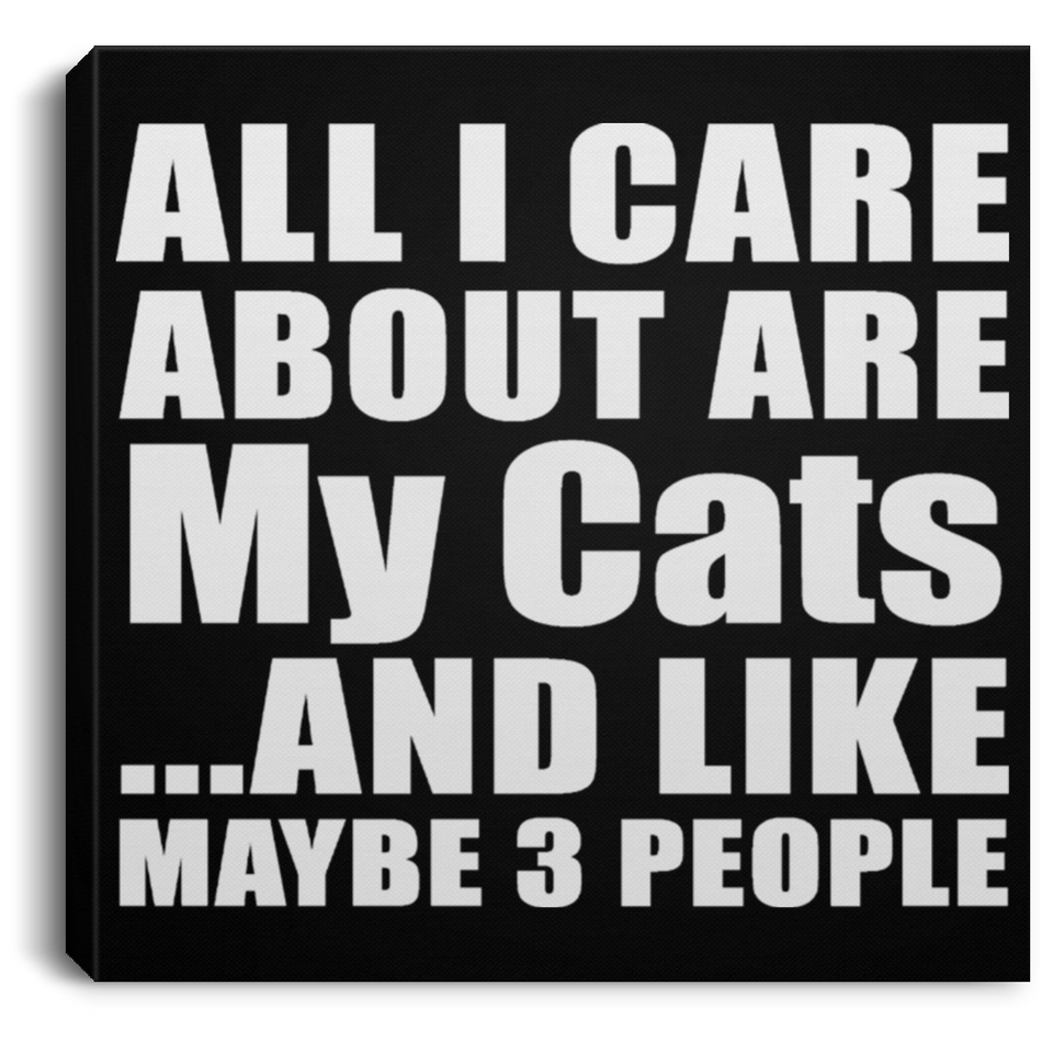 All I Care About Is My Cats - Canvas Square