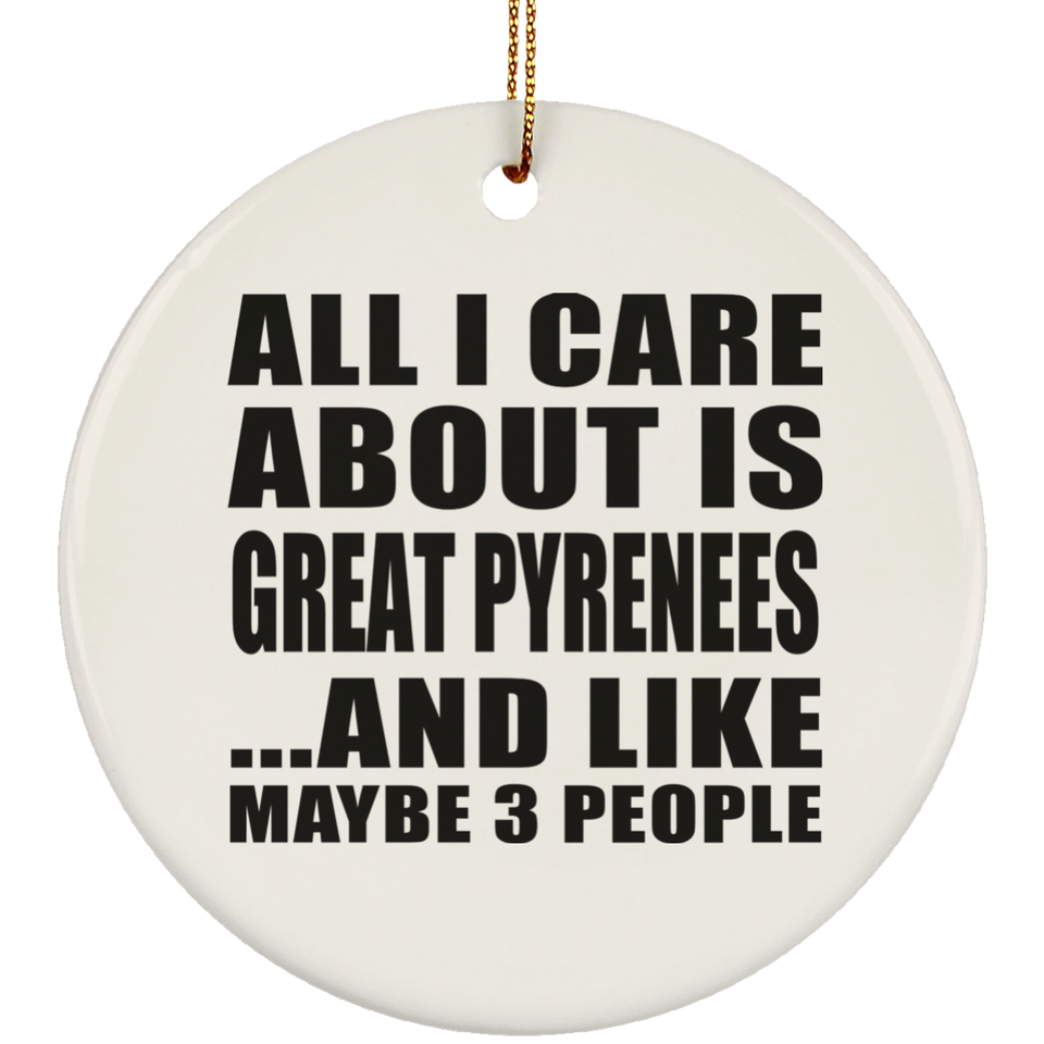 All I Care About Is Great Pyrenees - Circle Ornament