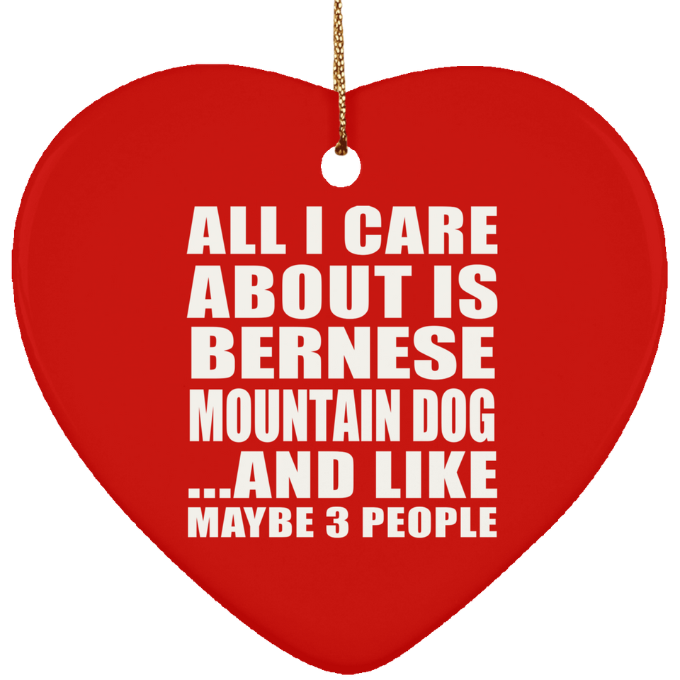 All I Care About Is Bernese Mountain Dog - Heart Ornament