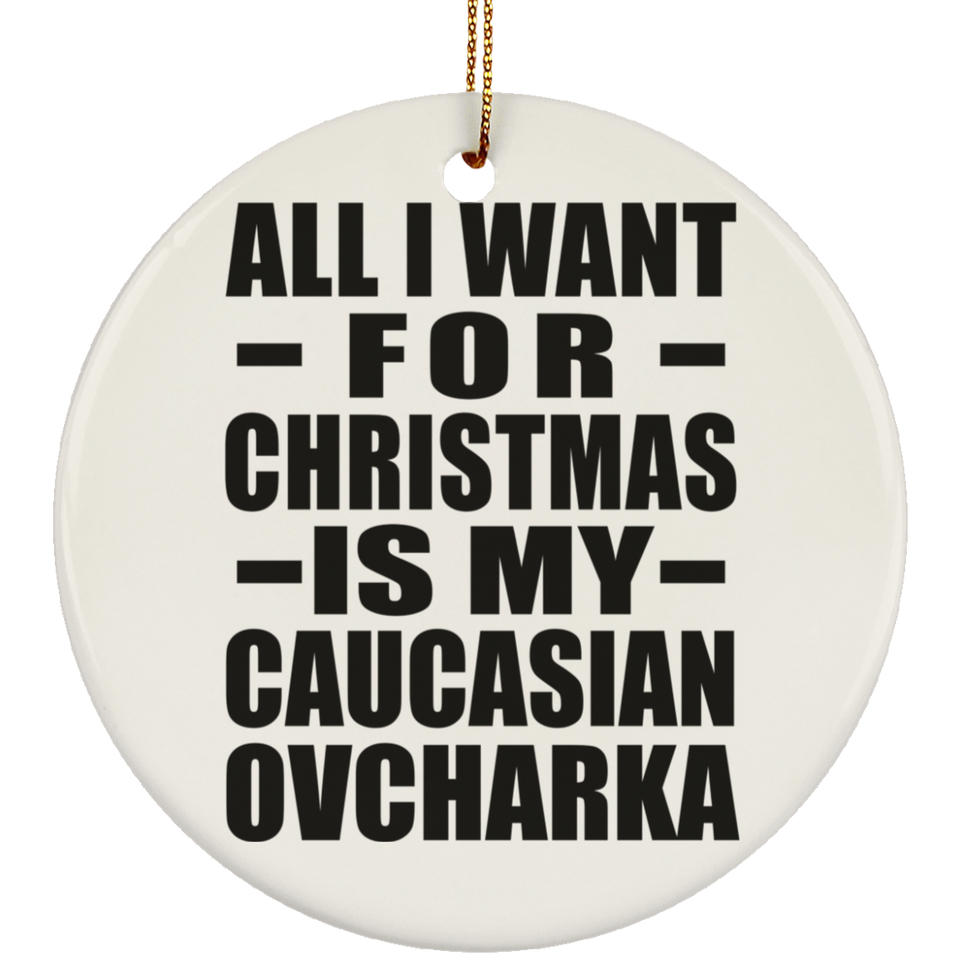 All I Want For Christmas Is My Caucasian Ovcharka - Circle Ornament