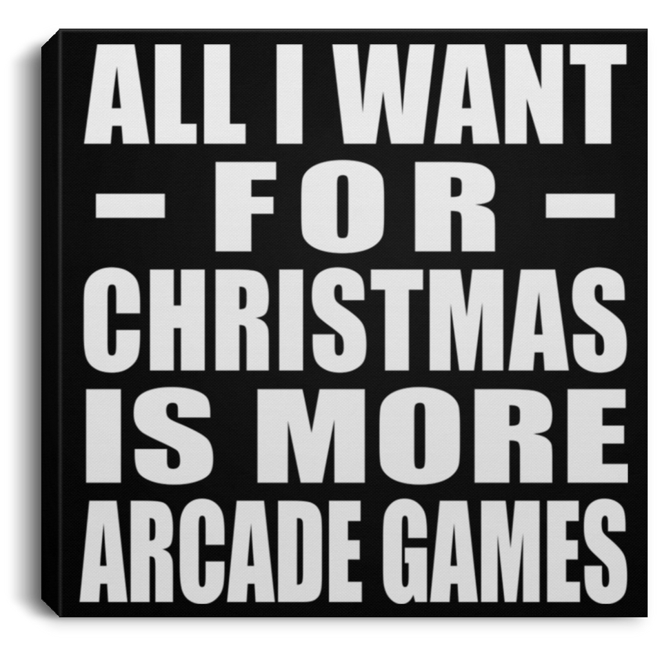 All I Want For Christmas Is More Arcade Games - Canvas Square