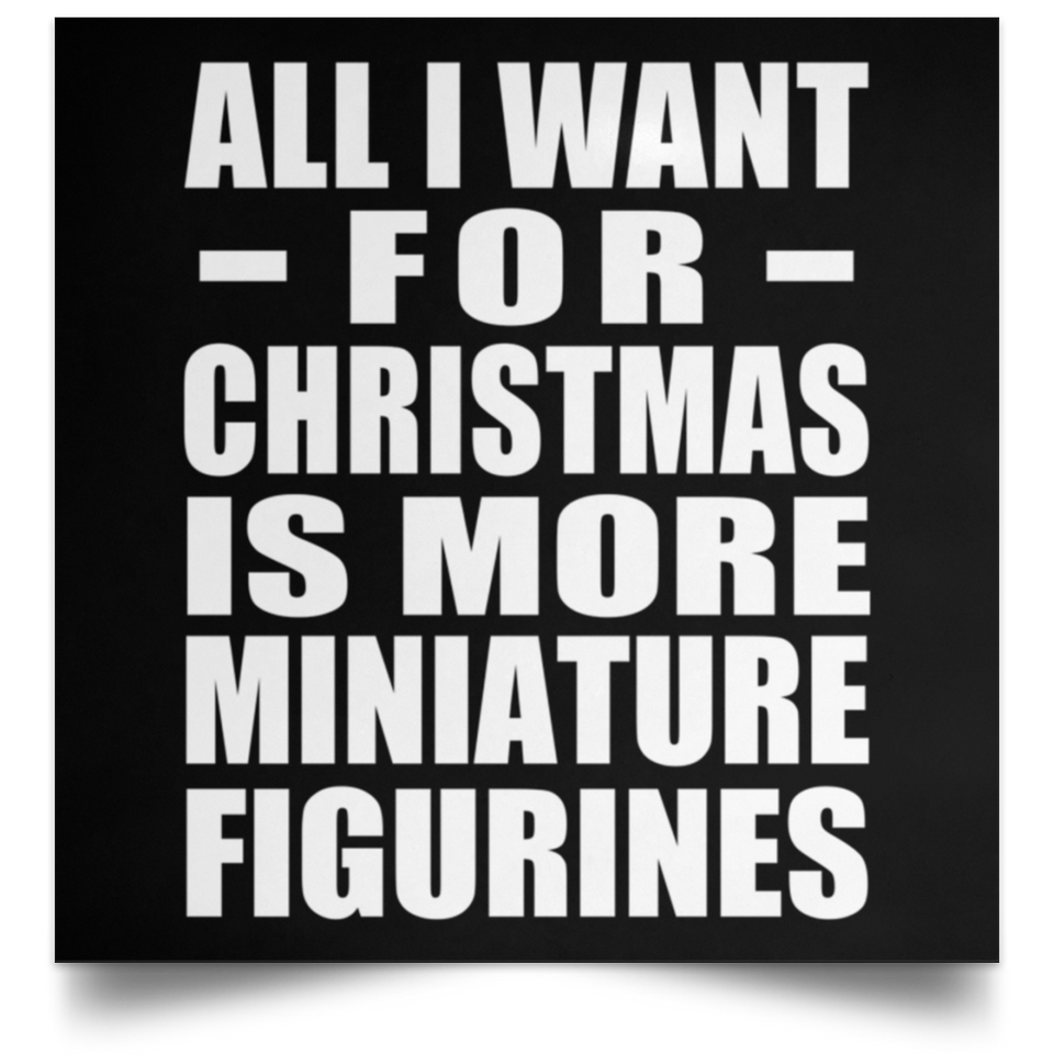 All I Want For Christmas Is More Miniature Figurines - Poster Square
