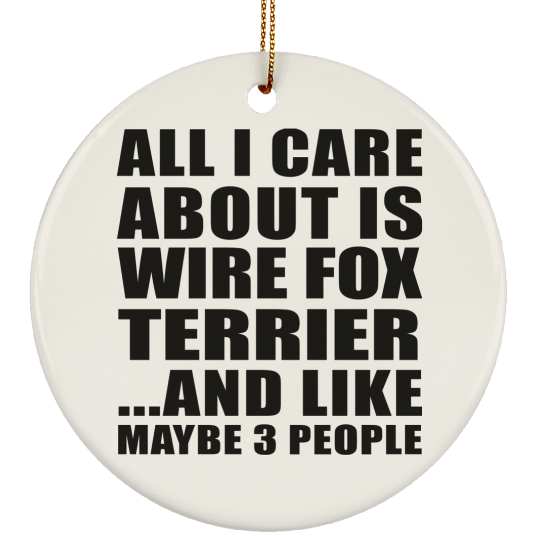 All I Care About Is Wire Fox Terrier - Circle Ornament