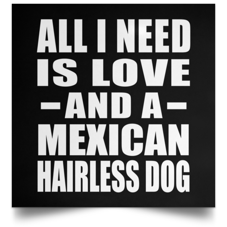 All I Need Is Love And A Mexican Hairless Dog - Poster Square