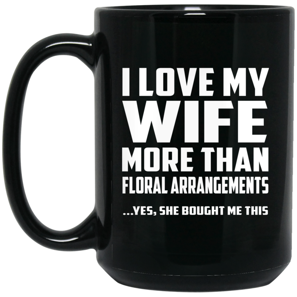 I Love My Wife More Than Floral Arrangements - 15 Oz Coffee Mug Black