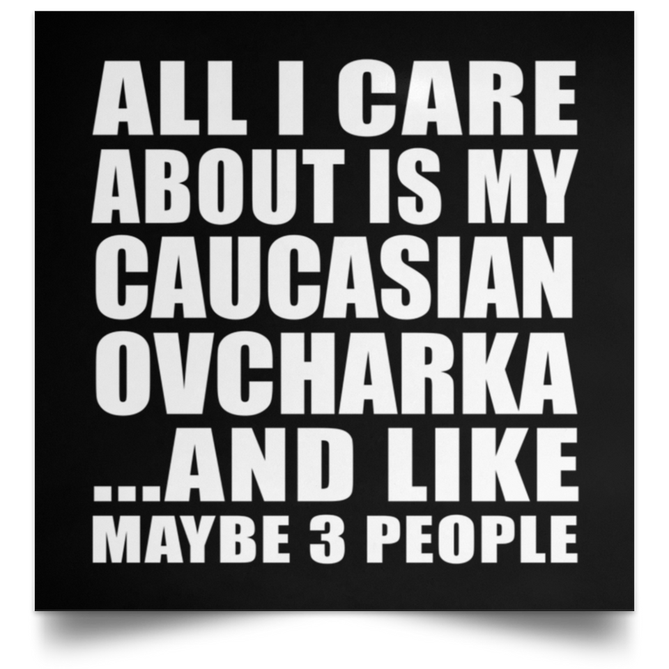 All I Care About Is My Caucasian Ovcharka - Poster Square