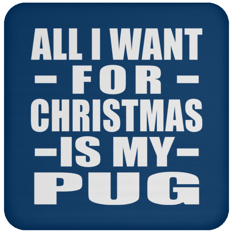 All I Want For Christmas Is My Pug - Coaster
