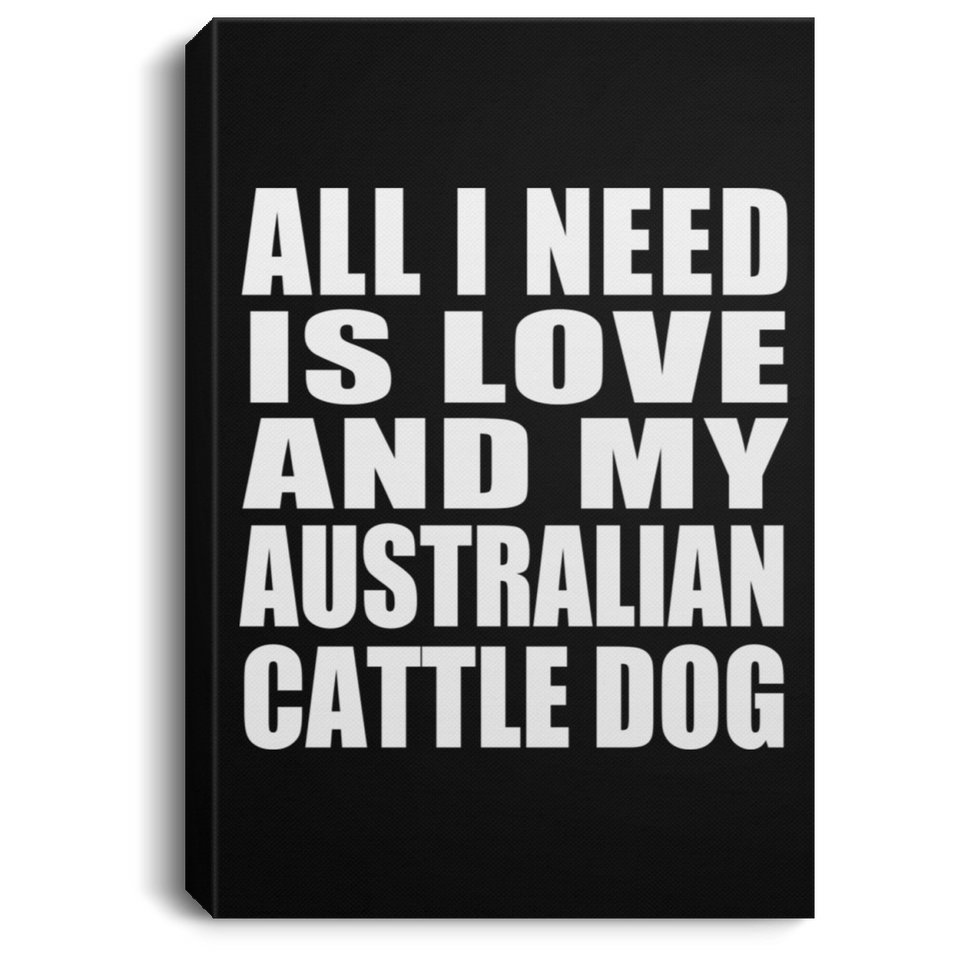 All I Need Is Love And My Australian Cattle Dog - Canvas Portrait