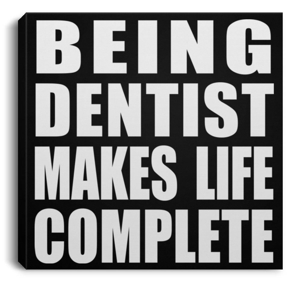 Being Dentist Makes Life Complete - Canvas Square