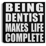 Being Dentist Makes Life Complete - Canvas Square